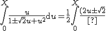 int_0^{X} frac{u}{1 pm sqrt{2}u+u^2} mathrm{d}u = frac{1}{2} int_0^{X} frac{(2u pm sqrt{2}) mp sqrt{2}}{1 pm sqrt{2}u+u^2} mathrm{d}u = frac{1}{2} int_0^{X} frac{2u pm sqrt{2}}{1 pm sqrt{2}u+u^2} mathrm{d}u , mp , frac{sqrt2}{2} int_0^{X} frac{mathrm{d}u}{1 pm sqrt{2}u+u^2} \int_0^{X} \frac{u}{1 \pm \sqrt{2}u+u^2} \mathrm{d}u = \frac{1}{2} \int_0^{X} \frac{(2u \pm \sqrt{2}) \mp \sqrt{2}}{1 \pm \sqrt{2}u+u^2} \mathrm{d}u = \frac{1}{2} \int_0^{X} \frac{2u \pm \sqrt{2}}{1 \pm \sqrt{2}u+u^2} \mathrm{d}u \, \mp \, \frac{\sqrt2}{2} \int_0^{X} \frac{\mathrm{d}u}{1 \pm \sqrt{2}u+u^2}